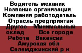 Водитель-механик › Название организации ­ Компания-работодатель › Отрасль предприятия ­ Другое › Минимальный оклад ­ 1 - Все города Работа » Вакансии   . Амурская обл.,Селемджинский р-н